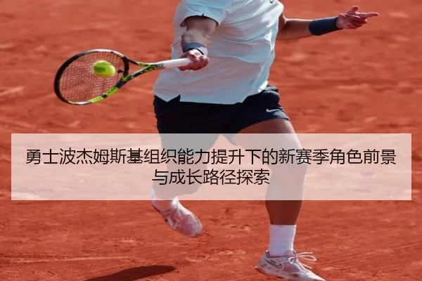 勇士波杰姆斯基组织能力提升下的新赛季角色前景与成长路径探索