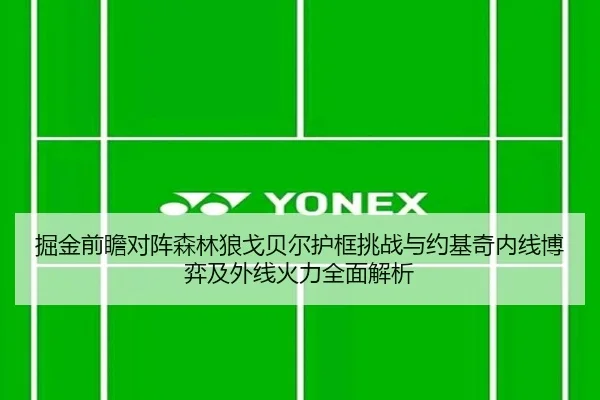 掘金前瞻对阵森林狼戈贝尔护框挑战与约基奇内线博弈及外线火力全面解析