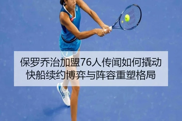 保罗乔治加盟76人传闻如何撬动快船续约博弈与阵容重塑格局