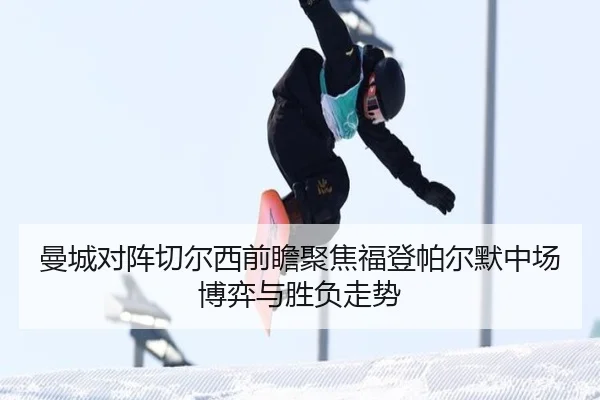 曼城对阵切尔西前瞻聚焦福登帕尔默中场博弈与胜负走势